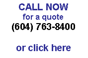 Text Box: CALL NOW
for a quote
(604) 763-8400

or click here