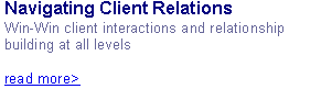 Text Box: Navigating Client Relations
Win-Win client interactions and relationship building at all levelsread more>	